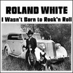 Roland White - I Wasn\'t Born to Rock \'n Roll 